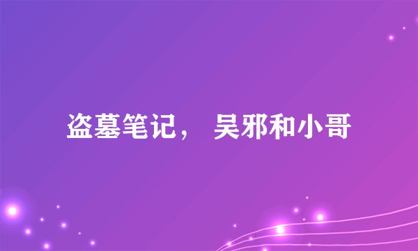 盗墓笔记， 吴邪和小哥