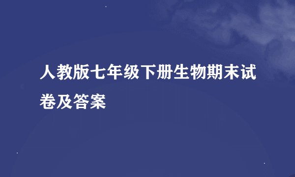 人教版七年级下册生物期末试卷及答案