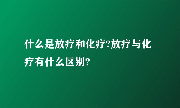 什么是放疗和化疗?放疗与化疗有什么区别?