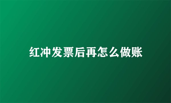 红冲发票后再怎么做账