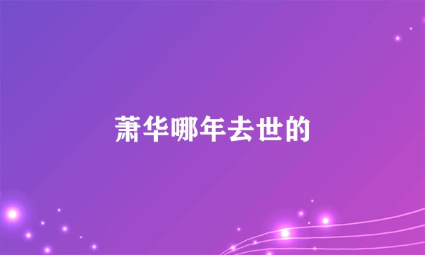 萧华哪年去世的