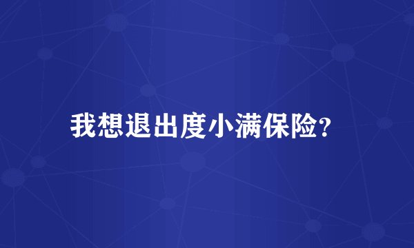 我想退出度小满保险？