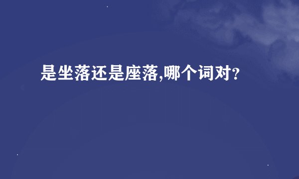 是坐落还是座落,哪个词对？
