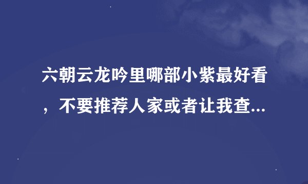 六朝云龙吟里哪部小紫最好看，不要推荐人家或者让我查度娘之类的。