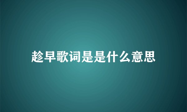 趁早歌词是是什么意思
