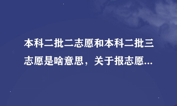 本科二批二志愿和本科二批三志愿是啥意思，关于报志愿，能报几个？本