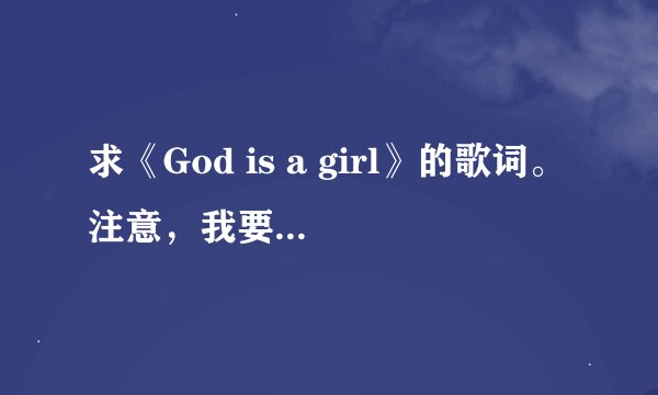 求《God is a girl》的歌词。注意，我要英文歌词和中文谐音相对的歌词！！谐音！谐音！