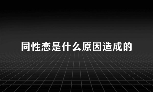 同性恋是什么原因造成的