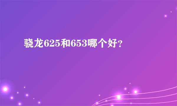 骁龙625和653哪个好？