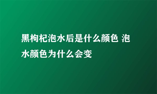 黑枸杞泡水后是什么颜色 泡水颜色为什么会变