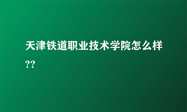 天津铁道职业技术学院怎么样??