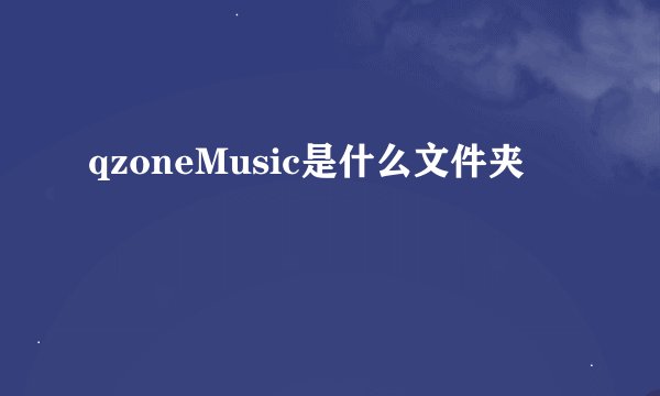 qzoneMusic是什么文件夹