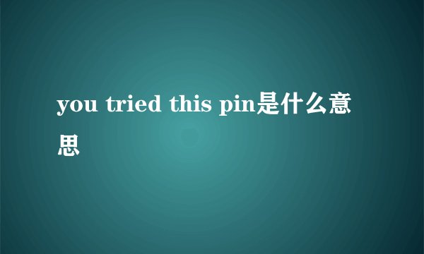 you tried this pin是什么意思