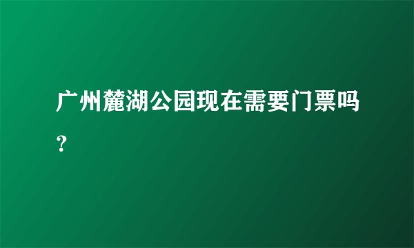广州麓湖公园现在需要门票吗？