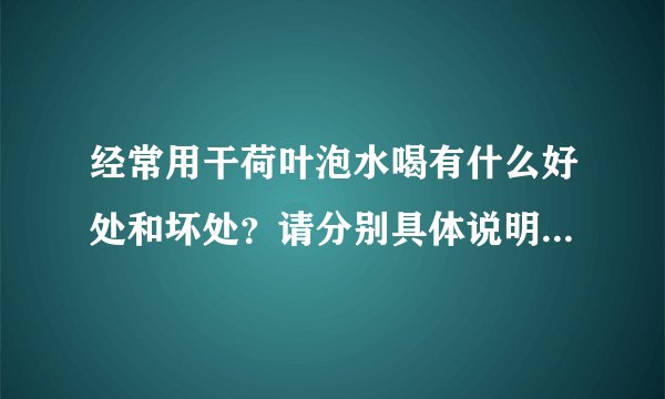 经常用干荷叶泡水喝有什么好处和坏处？请分别具体说明。我会追加分的