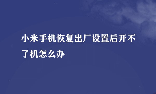 小米手机恢复出厂设置后开不了机怎么办