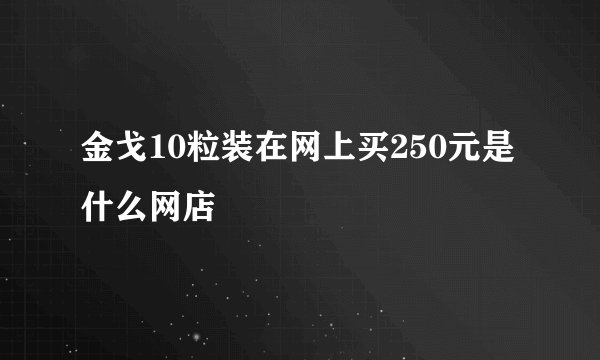 金戈10粒装在网上买250元是什么网店
