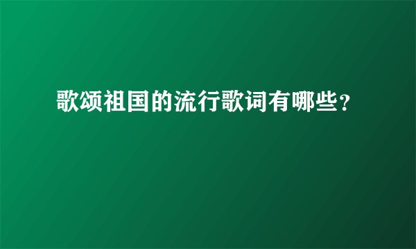 歌颂祖国的流行歌词有哪些？