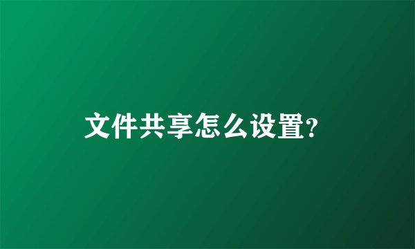文件共享怎么设置？