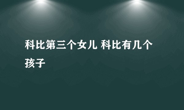 科比第三个女儿 科比有几个孩子