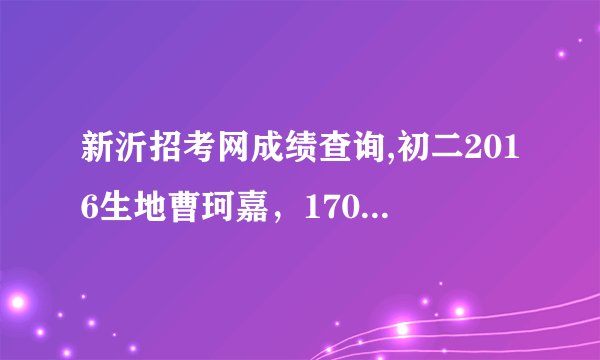 新沂招考网成绩查询,初二2016生地曹珂嘉，170715010122
