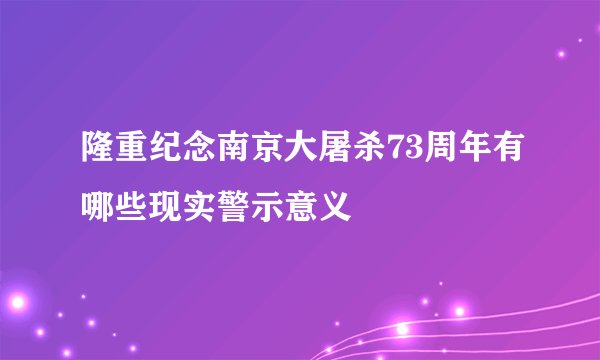 隆重纪念南京大屠杀73周年有哪些现实警示意义