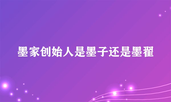 墨家创始人是墨子还是墨翟
