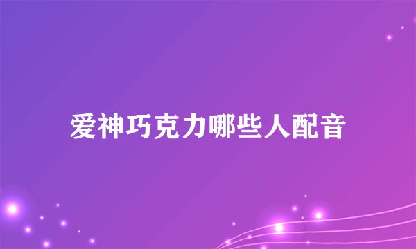 爱神巧克力哪些人配音