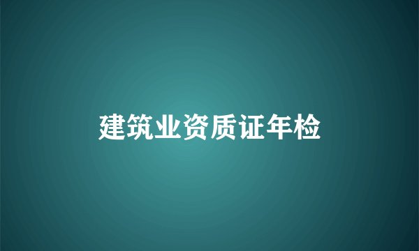 建筑业资质证年检