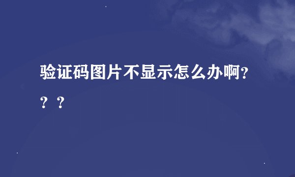 验证码图片不显示怎么办啊？？？