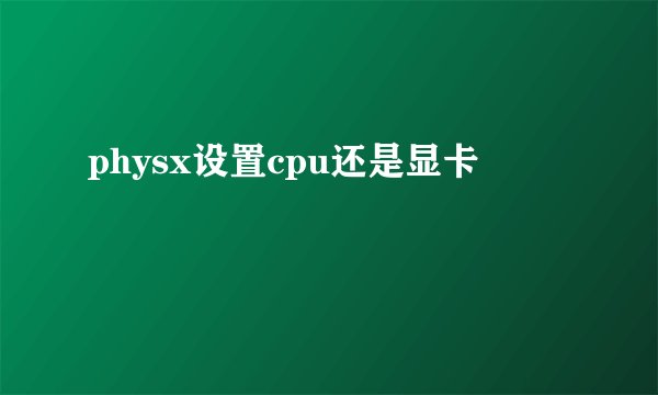physx设置cpu还是显卡
