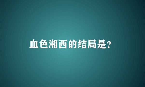 血色湘西的结局是？