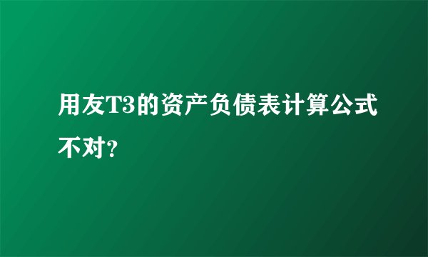 用友T3的资产负债表计算公式不对？