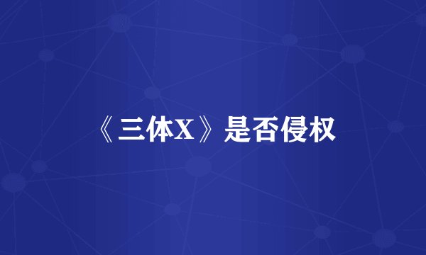 《三体X》是否侵权