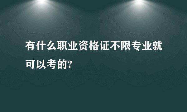 有什么职业资格证不限专业就可以考的?