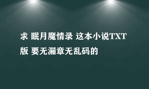求 眠月魔情录 这本小说TXT版 要无漏章无乱码的