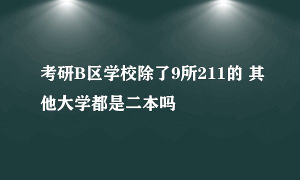 考研B区学校除了9所211的 其他大学都是二本吗