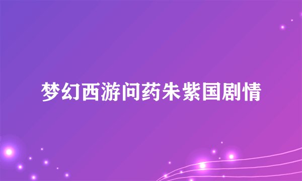 梦幻西游问药朱紫国剧情