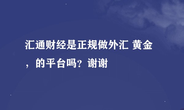 汇通财经是正规做外汇 黄金，的平台吗？谢谢