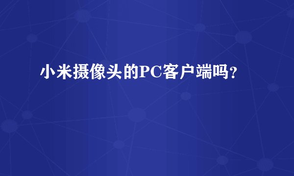 小米摄像头的PC客户端吗？
