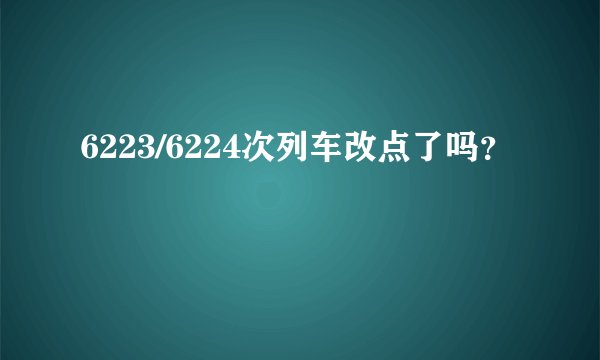6223/6224次列车改点了吗？