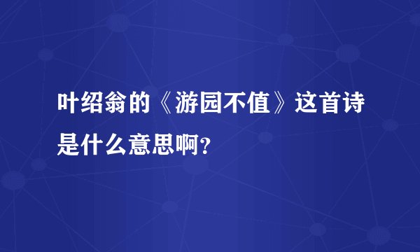 叶绍翁的《游园不值》这首诗是什么意思啊?