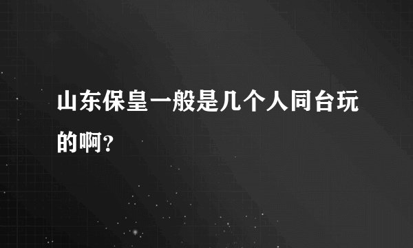 山东保皇一般是几个人同台玩的啊？