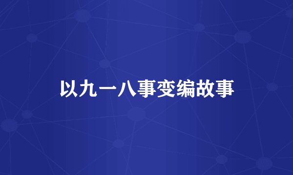 以九一八事变编故事