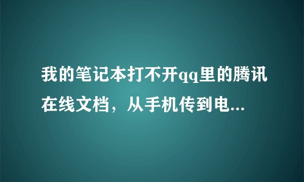 我的笔记本打不开qq里的腾讯在线文档，从手机传到电脑的，怎么办啊，就显示网页错误，请输入正确网址