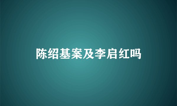 陈绍基案及李启红吗