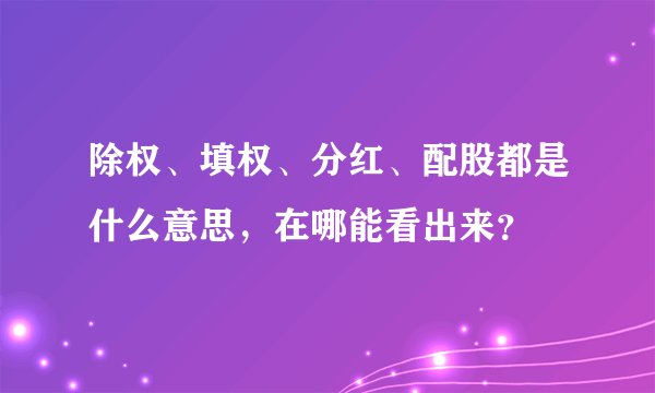 除权、填权、分红、配股都是什么意思，在哪能看出来？