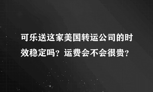 可乐送这家美国转运公司的时效稳定吗？运费会不会很贵？