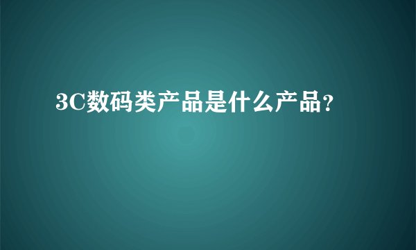 3C数码类产品是什么产品？