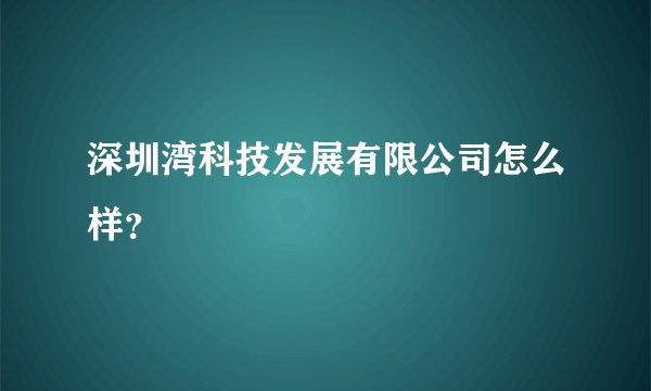 深圳湾科技发展有限公司怎么样？